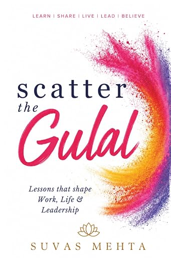Scatter the Gulal (Lessons that shape Work, Life & Leadership) 