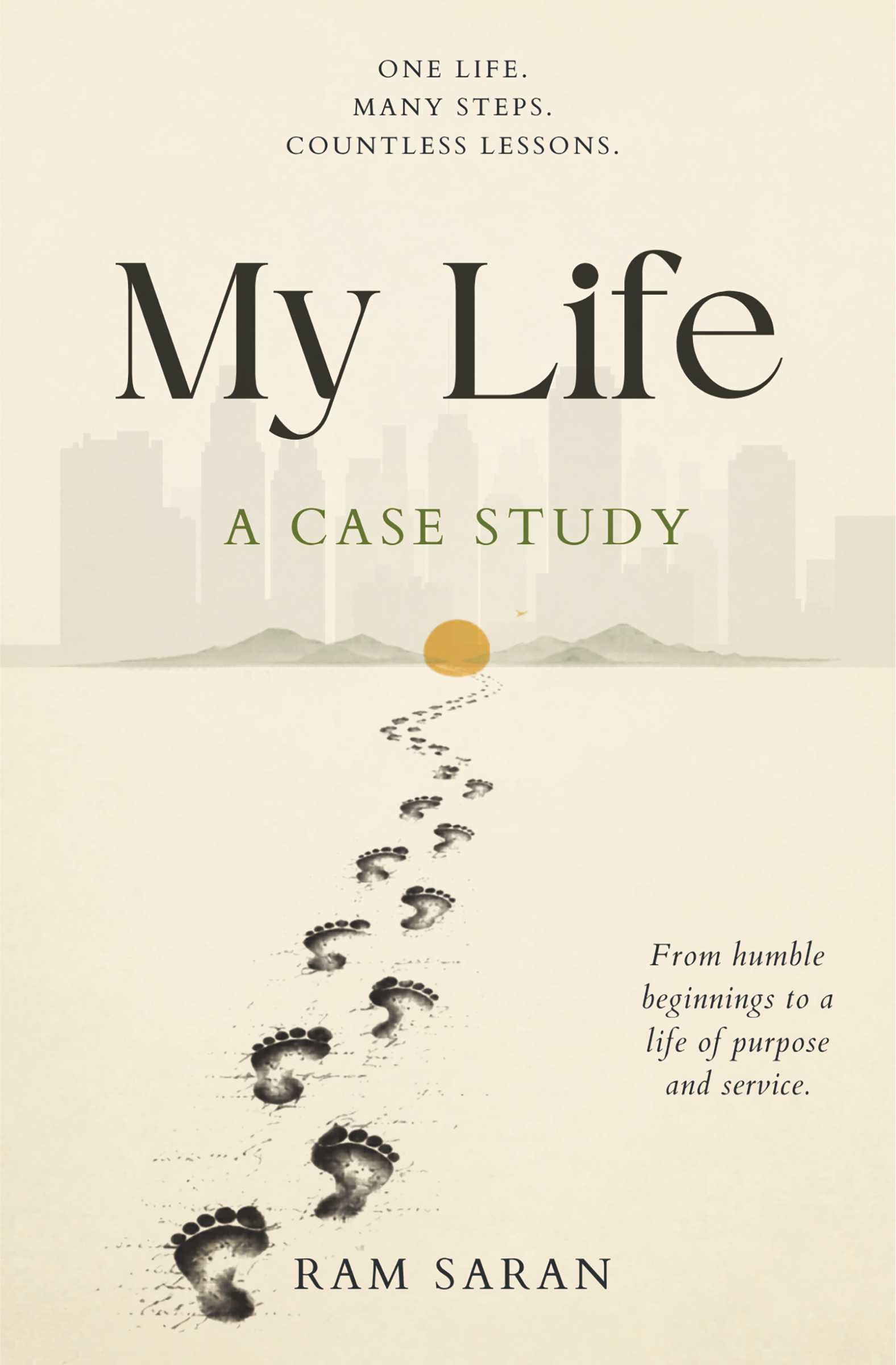 My Life: A Case Study One Life, Many Steps, Countless Lessons - From Humble Beginnings to a Life of Purpose and Service
