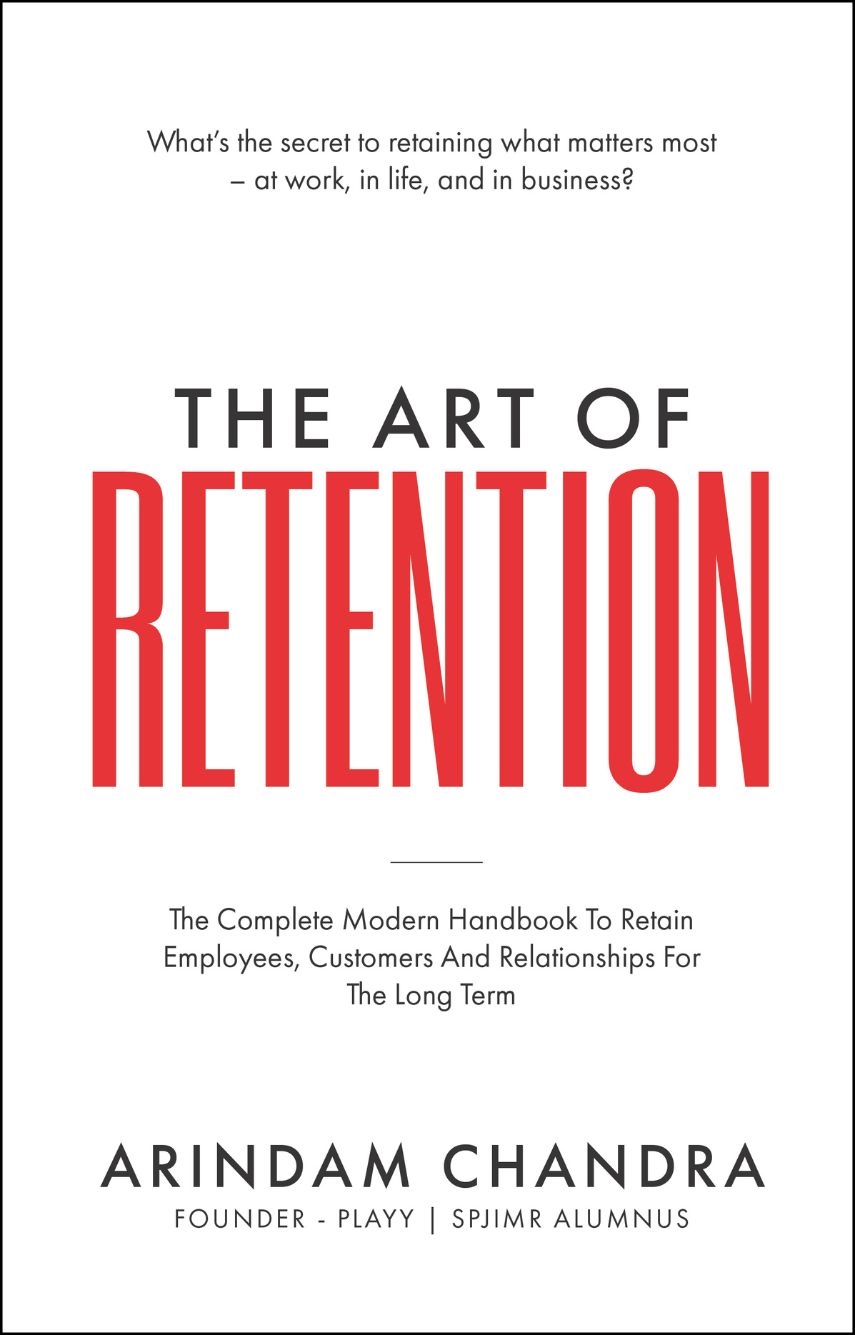 The Art of Retention: The Complete Modern Handbook To Retain Employees, Customers And Relationships For The Long Term